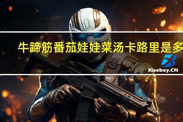 牛蹄筋番茄娃娃菜汤卡路里是多少