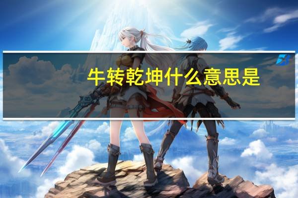 牛转乾坤什么意思是（牛转乾坤什么意思）