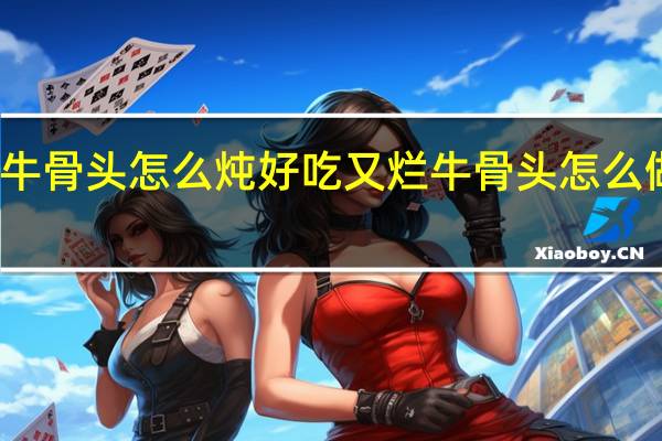 牛骨头怎么炖好吃又烂 牛骨头怎么做好吃