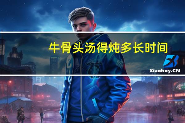 牛骨头汤得炖多长时间