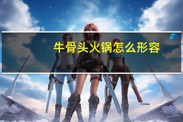 牛骨头火锅怎么形容