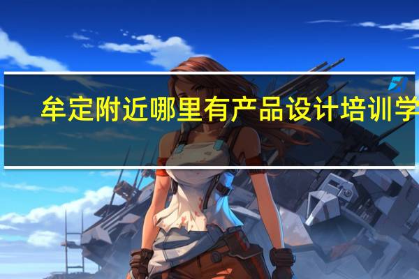 牟定附近哪里有产品设计培训学校