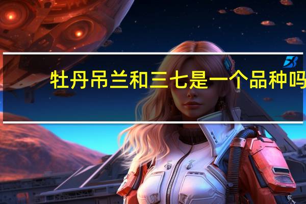 牡丹吊兰和三七是一个品种吗