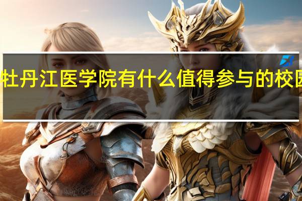 牡丹江医学院有什么值得参与的校园活动
