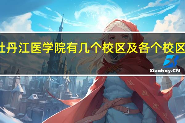 牡丹江医学院有几个校区及各个校区的介绍