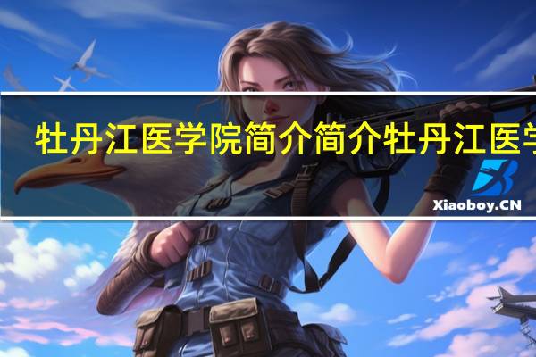 牡丹江医学院简介 简介牡丹江医学院