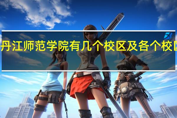 牡丹江师范学院有几个校区及各个校区的介绍