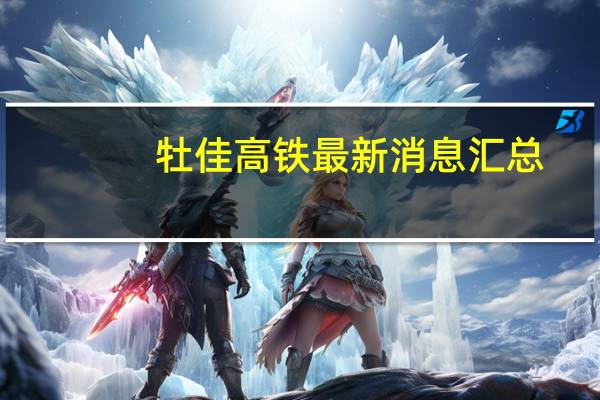 牡佳高铁最新消息汇总（牡佳高铁最新消息）