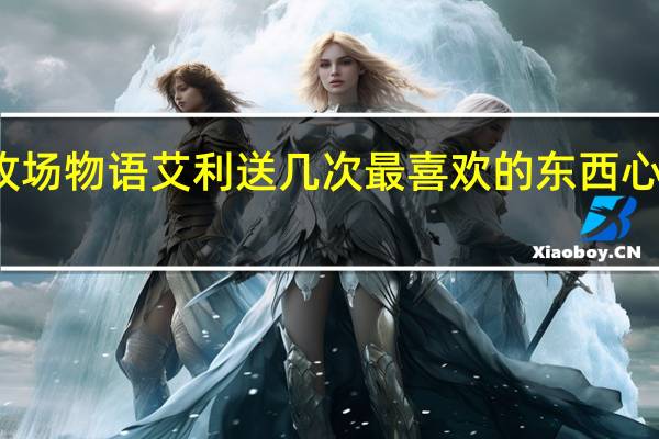 牧场物语艾利送几次最喜欢的东西心会变色