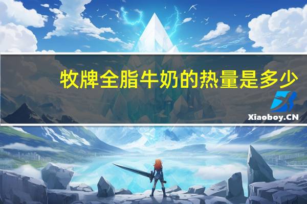 牧牌 全脂牛奶的热量是多少