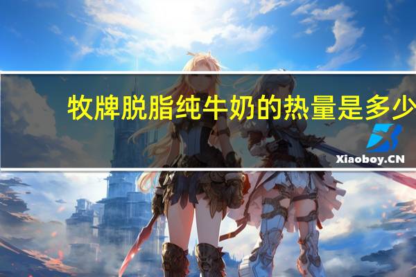 牧牌 脱脂纯牛奶的热量是多少