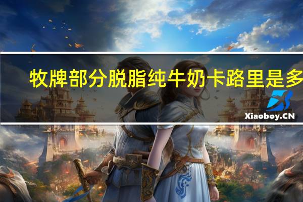 牧牌 部分脱脂纯牛奶卡路里是多少