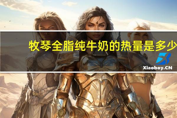 牧琴 全脂纯牛奶的热量是多少