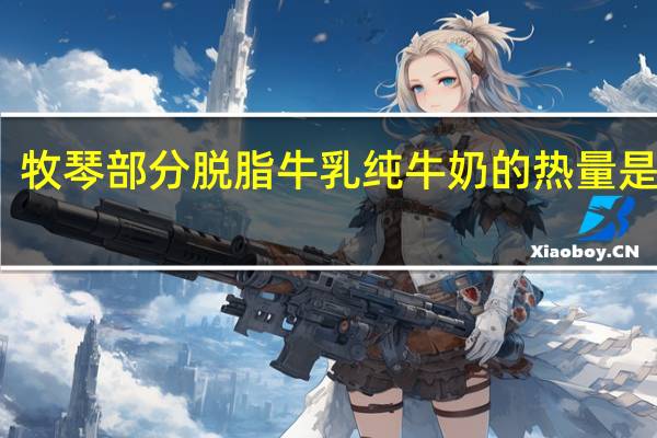 牧琴 部分脱脂牛乳纯牛奶的热量是多少