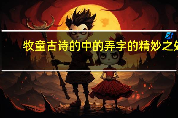 牧童古诗的中的弄字的精妙之处