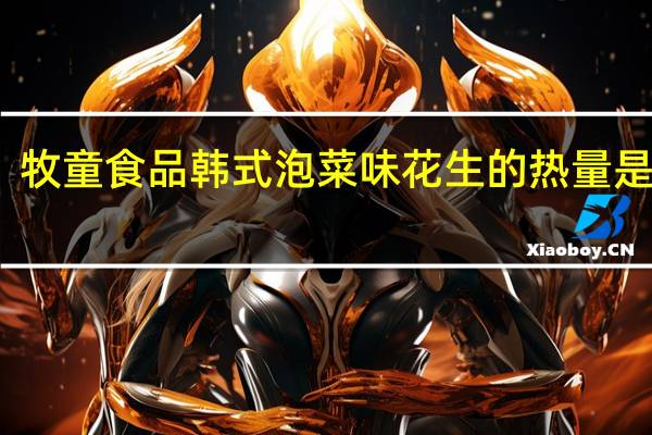 牧童食品 韩式泡菜味花生的热量是多少