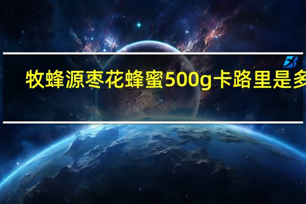 牧蜂源 枣花蜂蜜 500g卡路里是多少