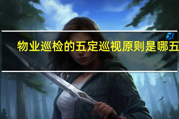 物业巡检的五定巡视原则是哪五条