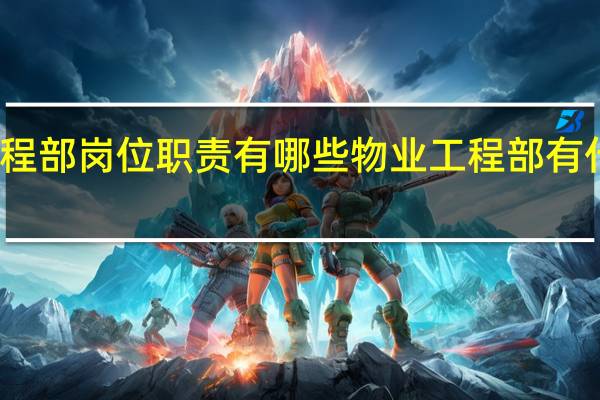 物业工程部岗位职责有哪些 物业工程部有什么岗位职责