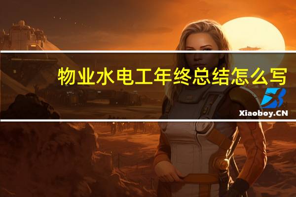 物业水电工年终总结怎么写（物业水电工年终总结）