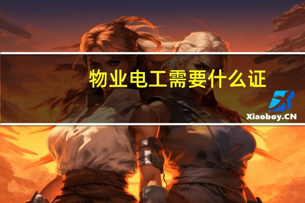 物业电工需要什么证