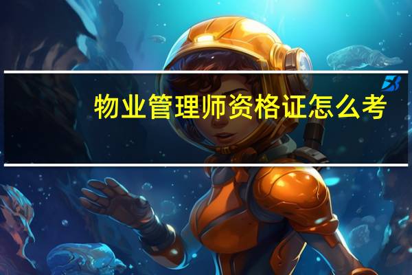 物业管理师资格证怎么考（怎么考物业管理资格证）