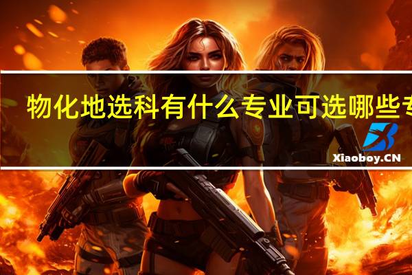 物化地选科有什么专业 可选哪些专业