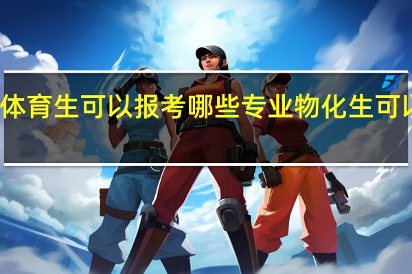 物化生体育生可以报考哪些专业 物化生可以报什么专业