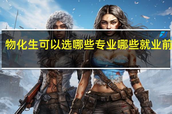 物化生可以选哪些专业 哪些就业前景好