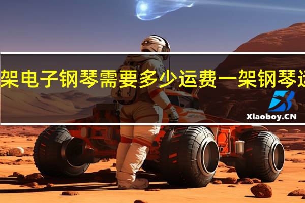 物流一架电子钢琴需要多少运费 一架钢琴运费要多少钱