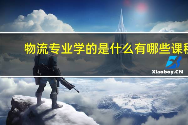物流专业学的是什么 有哪些课程