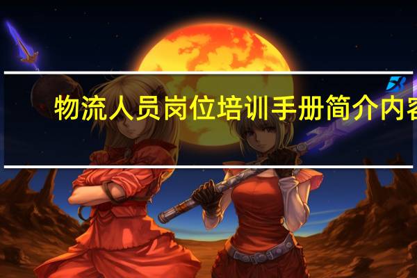 物流人员岗位培训手册简介内容（物流人员岗位培训手册简介）