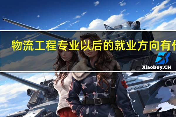 物流工程专业以后的就业方向有什么