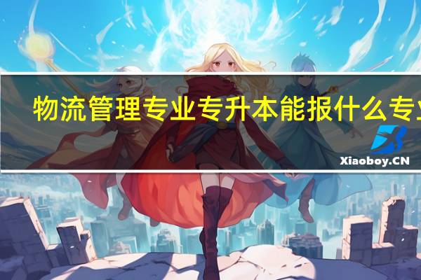 物流管理专业专升本能报什么专业5