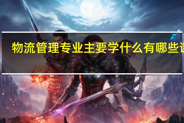 物流管理专业主要学什么 有哪些课程