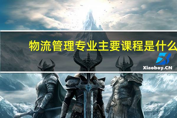 物流管理专业主要课程是什么