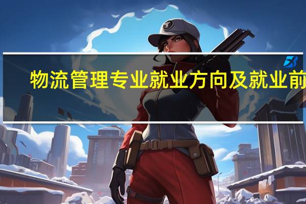 物流管理专业就业方向及就业前景