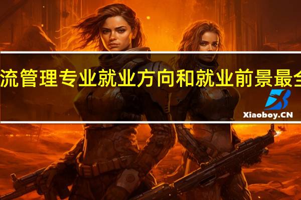 物流管理专业就业方向和就业前景最全面分析