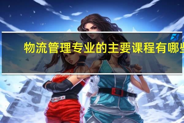 物流管理专业的主要课程有哪些