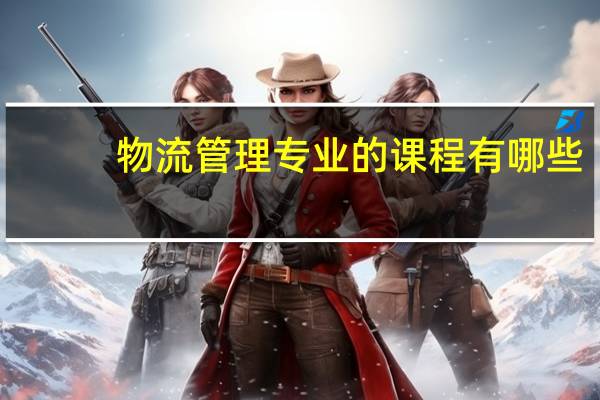 物流管理专业的课程有哪些