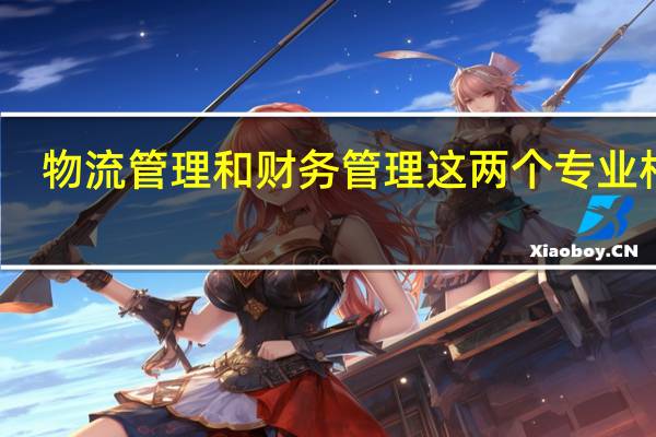 物流管理和财务管理这两个专业相比，哪一个就业前景更好