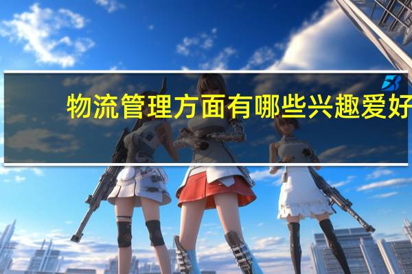 物流管理方面有哪些兴趣爱好
