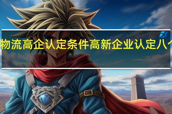 物流高企认定条件 高新企业认定八个条件