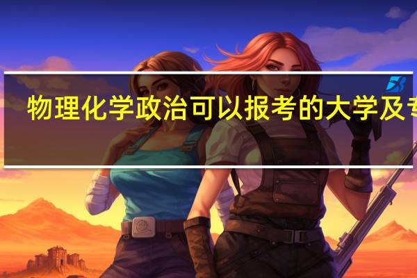物理化学政治可以报考的大学及专业