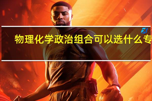 物理化学政治组合可以选什么专业