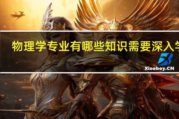 物理学专业有哪些知识需要深入学习
