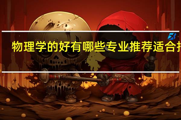 物理学的好有哪些专业推荐适合报考