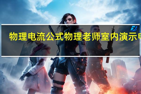 物理电流公式 物理老师室内演示电流