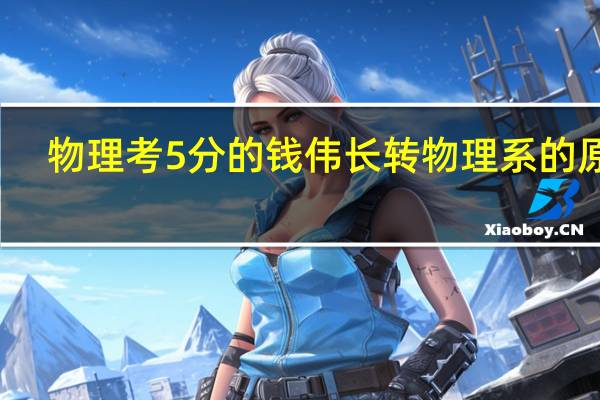 物理考5分的钱伟长转物理系的原因