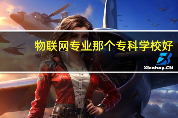 物联网专业那个专科学校好